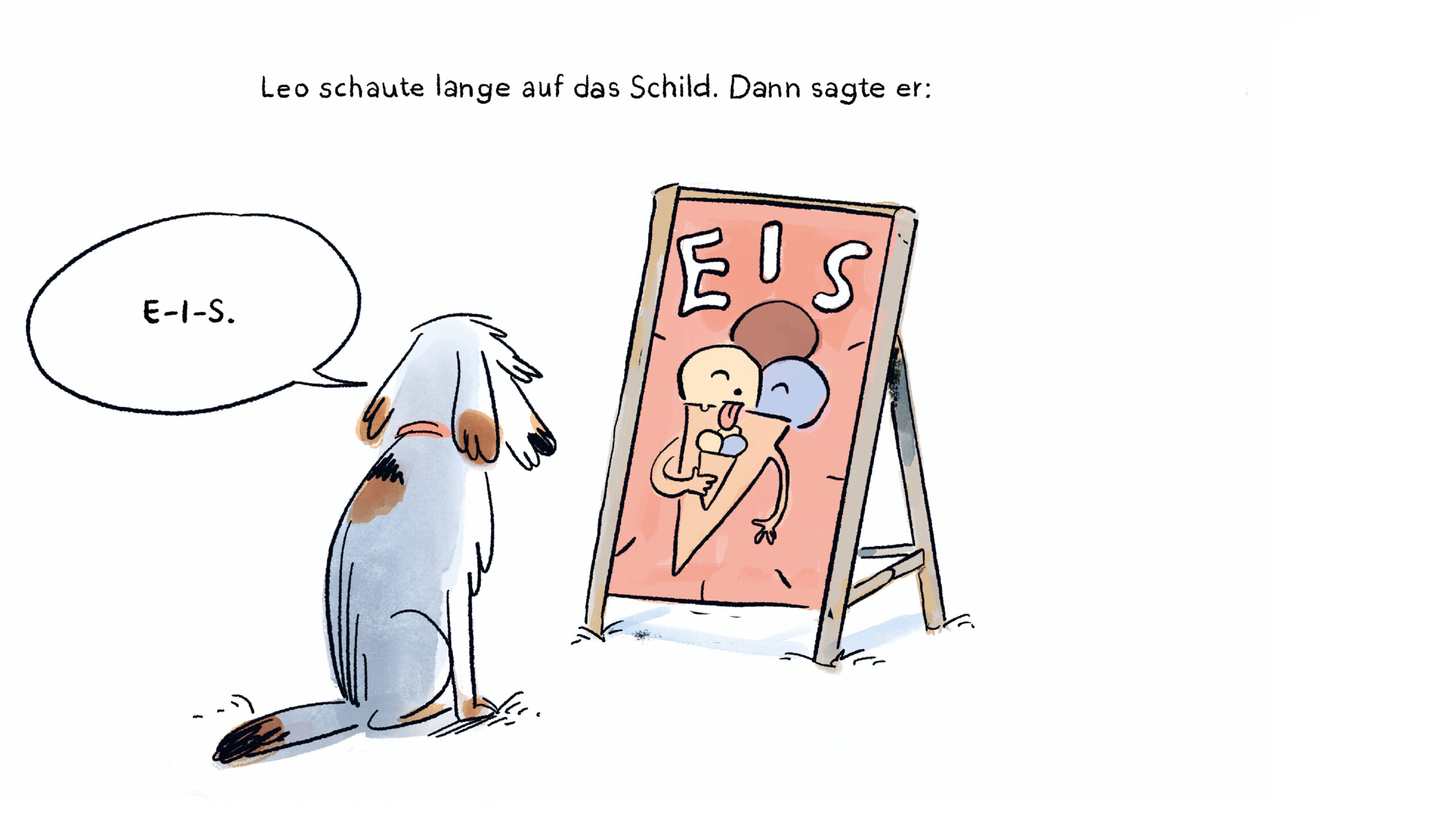 Eine Zeichnung von Lena Winkel. Vor weißem Hintergrund ist ein Hund von hinten zu sehen, der auf ein Aufstell-Schild blickt. Das Schild zeigt ein Eis-Hörnchen mit drei Kugeln. Es hat Augen und Arme und schleckt ein Eis, das aussieht wie das große Eis. Das Schild hat auch einen Schriftzug EIS. Neben dem Hund ist eine Sprechblase zu sehen, in dieser steht: E-I-S. Über der Zeichnung steht: Leo schaute lange auf das Schild. Dann sagte er: